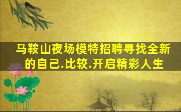马鞍山夜场模特招聘寻找全新的自己.比较.开启精彩人生